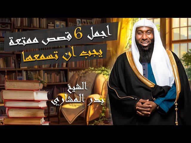 اجمل 6 قصص ممتعة يجب ان تسمعها مع الشيخ بدر المشاري