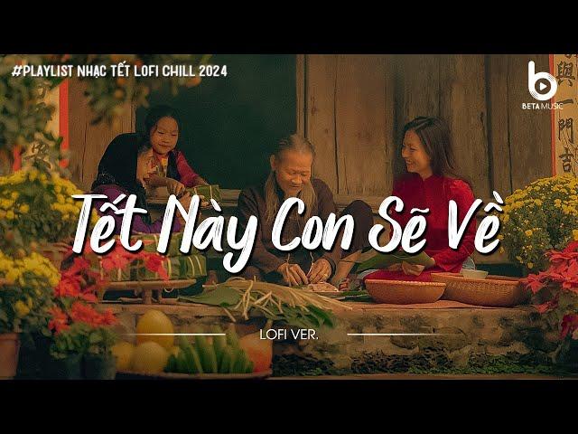 Nhạc Tết Chill 2024 - Tết Này Con Sẽ Về - Nhạc Xuân Chill Nghe Là Thấy Tết