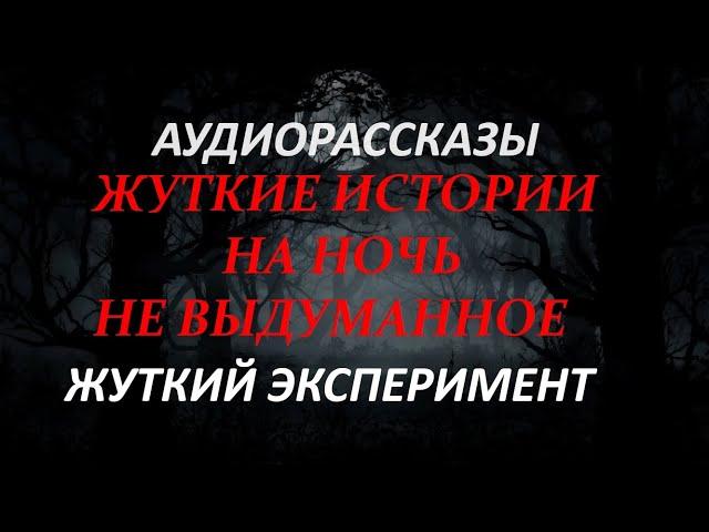 ЖУТКИЕ ИСТОРИИ НА НОЧЬ-ЖУТКИЙ ЭКСПЕРИМЕНТ