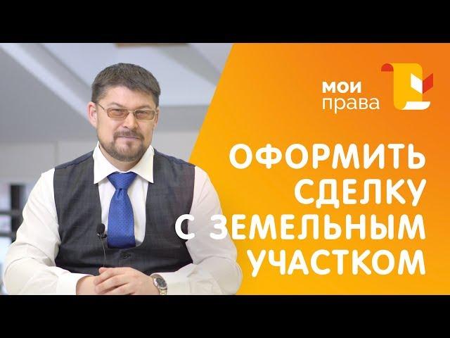 Как оформить куплю-продажу земельного участка? / МОИ ПРАВА