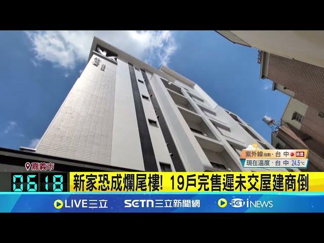 新家恐成爛尾樓! 19戶完售遲未交屋建商倒 預售屋買主憂求償無門 消保官:已安排協商│記者 廖國雄 翁郁雯│新聞一把抓20250531│三立新聞台