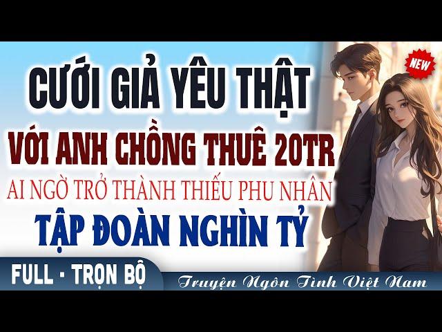Cưới trước yêu sau: Cưới giả yêu thật với anh chồng thuê 20tr bất ngờ trở thành phu nhân tỷ phú