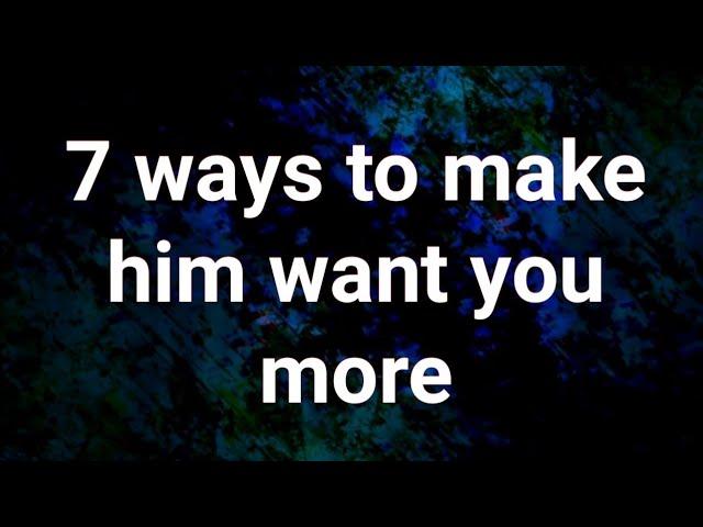 7 Ways to Make Him Want You More