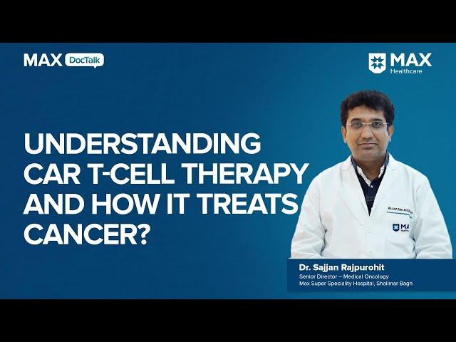 How CAR T-Cell Therapy cures Cancer? | Dr Sajjan Rajpurohit | Max Hospital, Shalimar Bagh