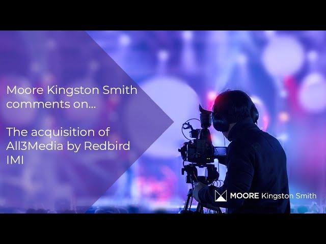 Moore Kingston Smith comments on the acquisition of All3Media by Redbird IMI transitions