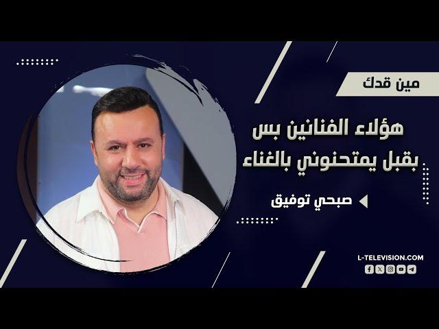 صبحي توفيق:هؤلاء الفنانين بس بقبل يمتحنوني بالغناء. جورج وسوف ما كان اختار حدا ببرامج الهواة