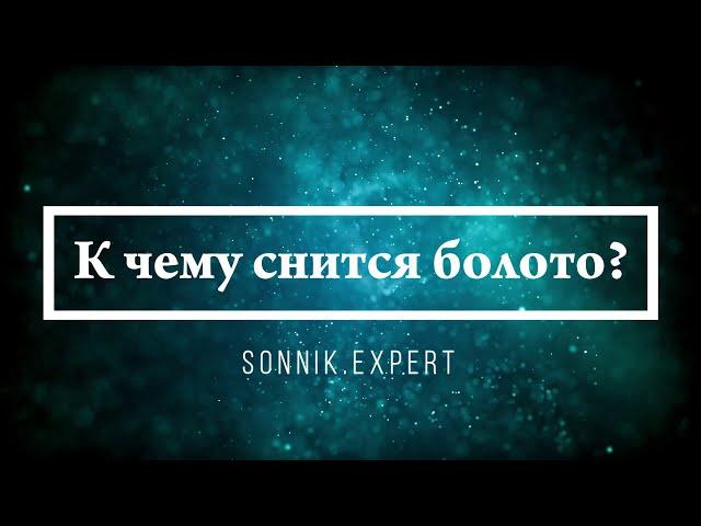 К чему снится болото - Онлайн Сонник Эксперт