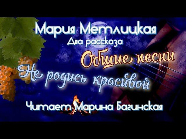Мария Метлицкая два рассказа "Общие песни" и "Не родись красивой" Читает Марина Багинская