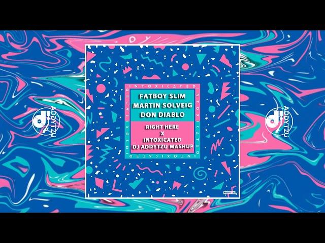 FATBOY SLIM X MARTIN SOLVEIG X DON DIABLO - RIGHT HERE X INTOXICATED X -DJ ADDYTZU MASHUP