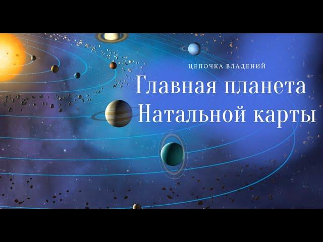 ГЛАВНАЯ ПЛАНЕТА НАТАЛЬНОЙ КАРТЫ. ЦЕПОЧКА  ПО ВЛАДЕНИЮ. ЦЕПОЧКА ДЕСПОЗИЦИЙ.  Астролог Елена Негрей