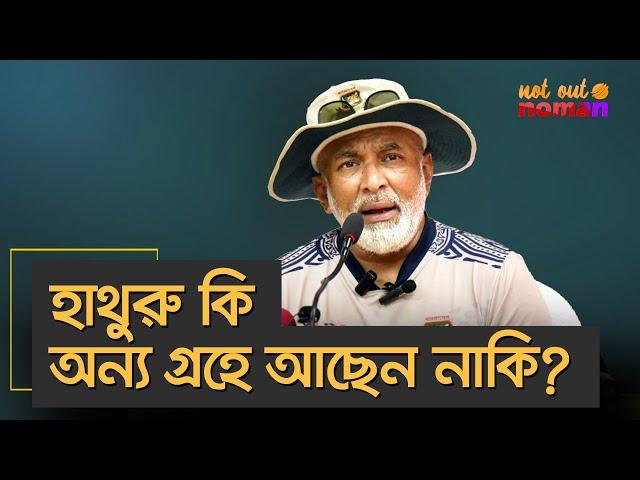 হাথুরু কি অন্য গ্রহে আছেন নাকি? – নট আউট নোমান