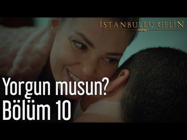 İstanbullu Gelin 10. Bölüm - Yorgun musun?