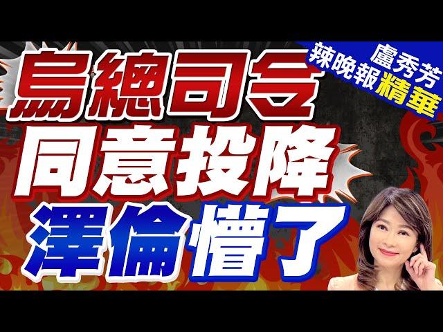 實在撐不住了! 驚爆烏軍總司令「同意投降」｜烏總司令同意投降 澤倫懵了｜【盧秀芳辣晚報】精華版 @中天新聞CtiNews