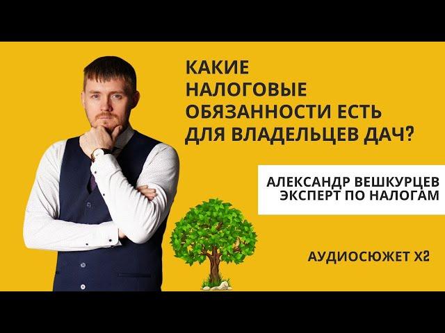 Александр ВЕШКУРЦЕВ: Какие налоговые обязанности есть для владельцев дач в России в 2024 году?