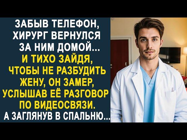 Забыв телефон, хирург вернулся за ним домой. Но услышав разговор жены по видеосвязи, он застыл...