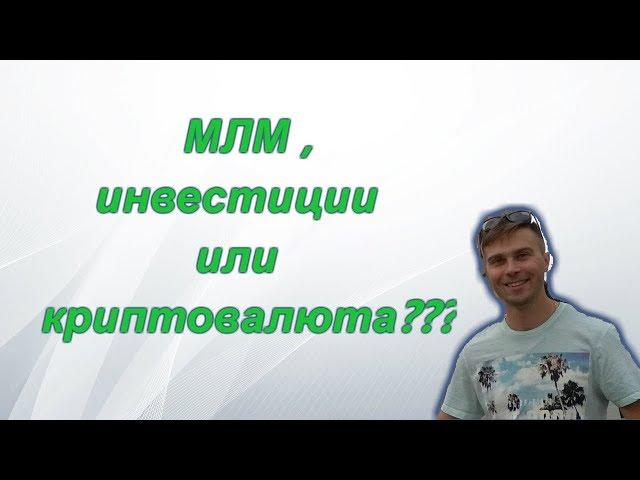 Что выбрать для заработка в интернете млм , инвестиции или криптовалюту ?