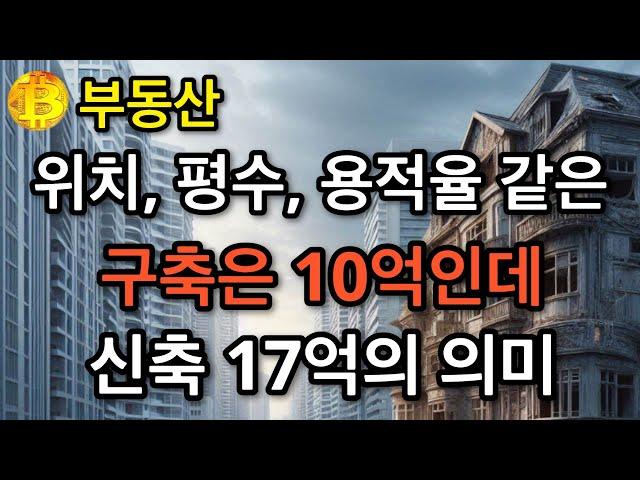 부동산  위치/평수/용적율 같은  구축은 10억인데 신축 17억의 의미