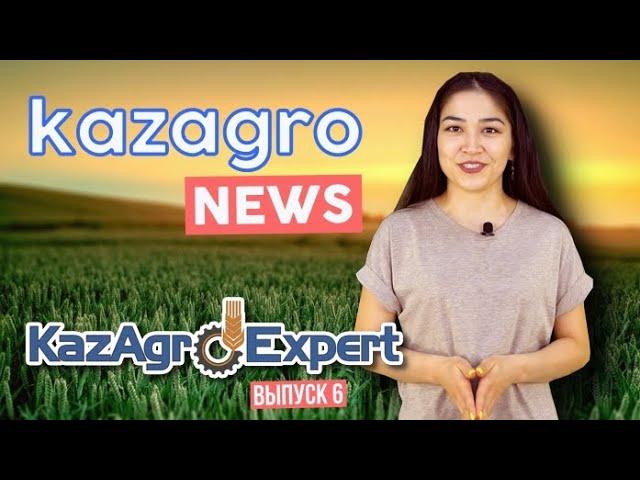 KAZAGRO NEWS - новости сельского хозяйства Казахстана (выпуск 6 от 29.05.2021 г.)