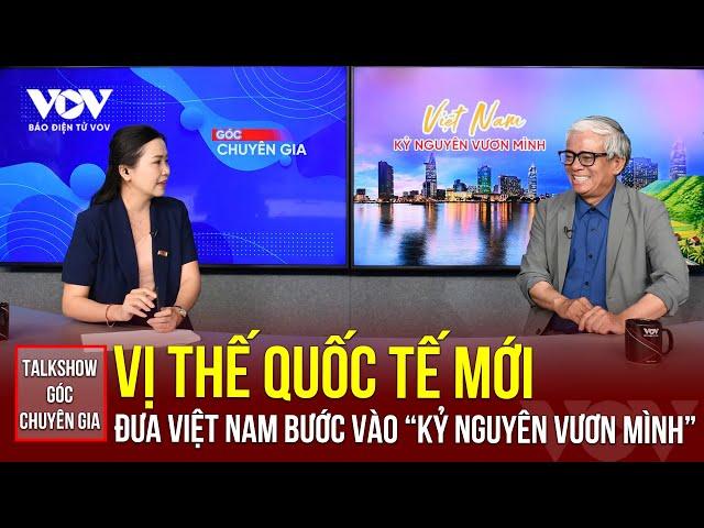 VỊ THẾ QUỐC TẾ MỚI ĐƯA VIỆT NAM BƯỚC VÀO “KỶ NGUYÊN VƯƠN MÌNH” | Báo Điện tử VOV