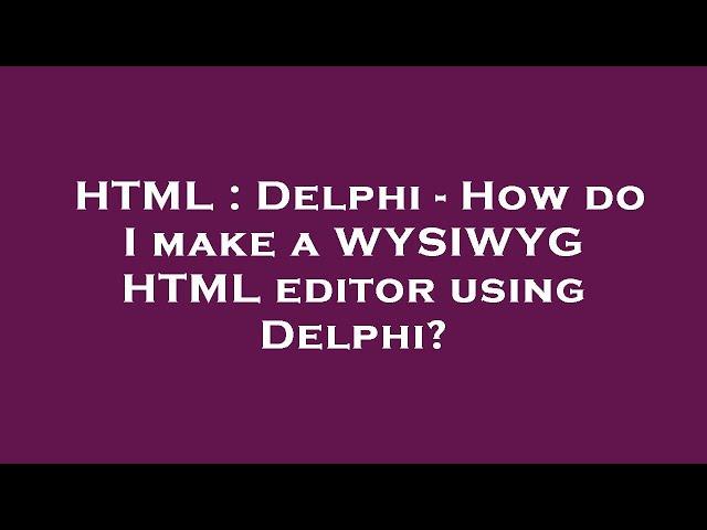 HTML : Delphi - How do I make a WYSIWYG HTML editor using Delphi?