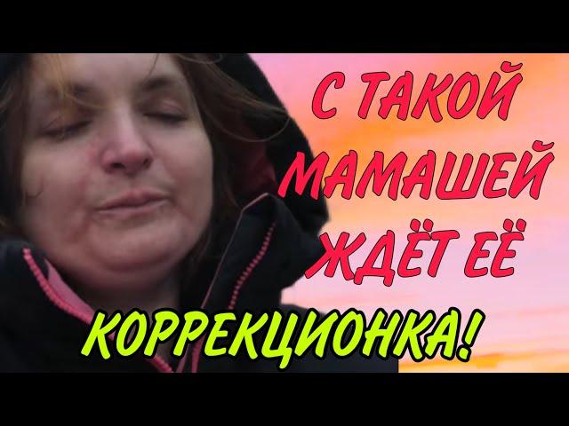 С ТАКОЙ МАМАШЕЙ ЖДЁТ КОРРЕКЦИОНКА.