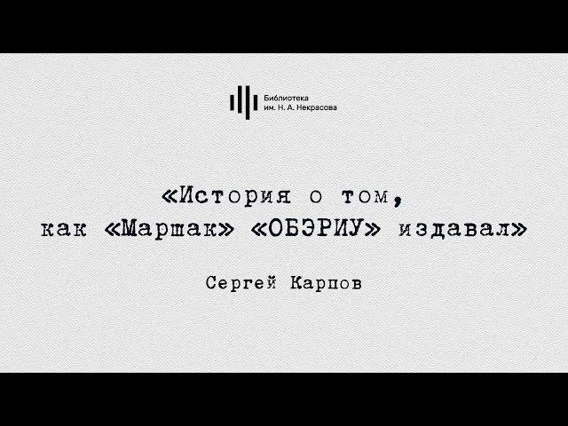 Сергей Карпов. «История о том, как «Маршак» «ОБЭРИУ» издавал».