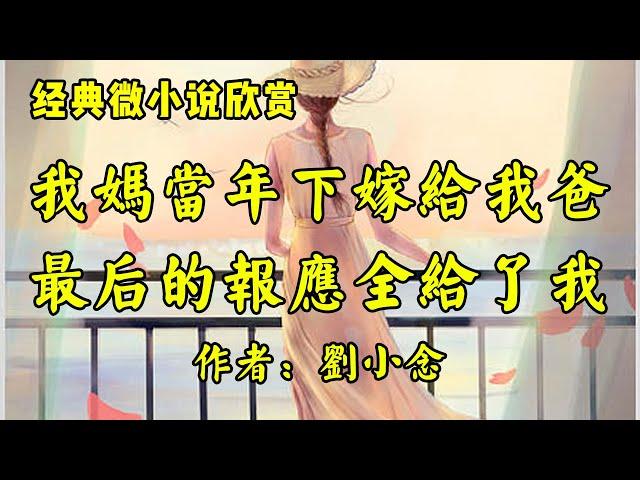 经典微小说欣赏《我妈当年下嫁给我爸，最后的报应全给了我》作者：刘小念！散文《有人伤害你，就有人心疼你》作者：佚名！