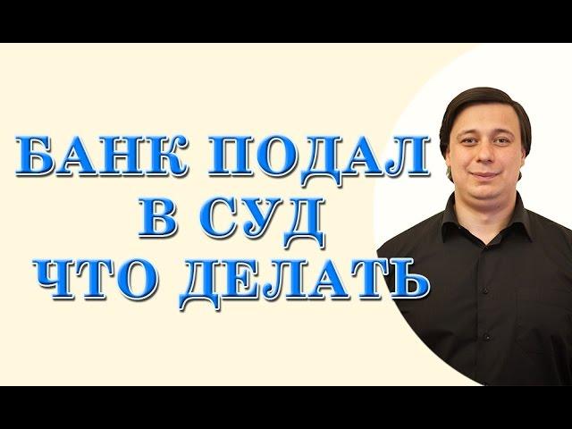 банк подал в суд, что делать?