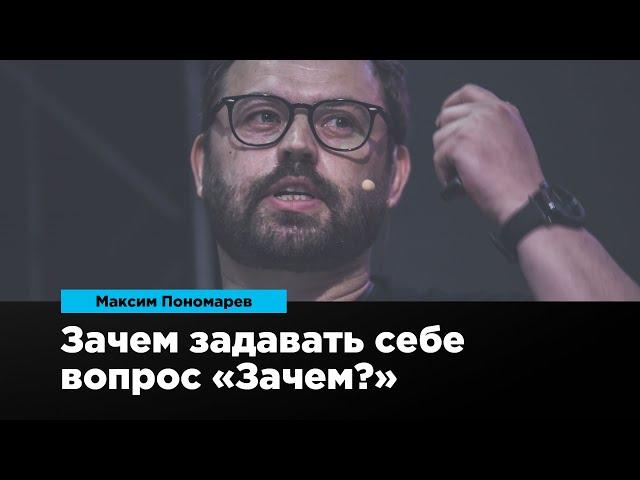 Зачем задавать себе вопрос: «Зачем?» | Максим Пономарев | Prosmotr