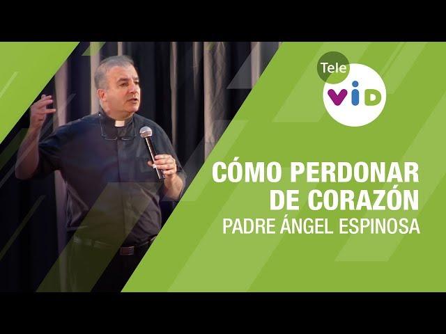 Cómo perdonar de corazón, Padre Ángel Espinosa - Tele VID