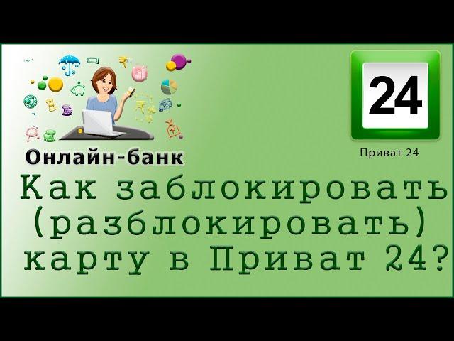 Как  заблокировать (разблокировать) карту в "Приват 24"?