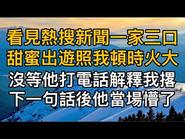 “別當真，回家再跟你解釋！”，看見熱搜新聞一家三口甜蜜出遊照我頓時火大，沒等他打電話解釋我撂下一句話後他當場懵了！一口氣看完 ｜完結文｜真實故事 ｜都市男女｜情感｜男閨蜜｜妻子出軌｜楓林情感