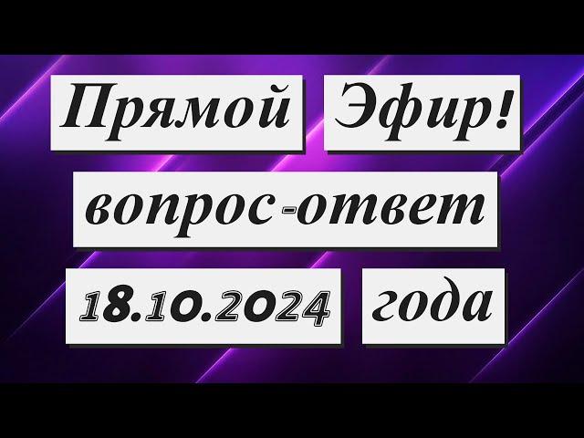 Прямой Эфир! Вопрос -Ответ  18.10.2024 года