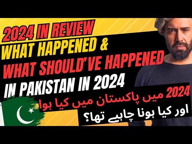 2024 IN REVIEW: WHAT HAPPENED & WHAT SHOULD'VE HAPPENED IN PAKISTAN THIS YEAR