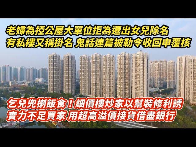 老婦為掗住公屋大單位拒為遷出女兒除名 有私樓又稱掛名 鬼話連篇被勒令收回申覆核｜乞兒兜揦飯食！細價樓炒家以幫裝修利誘實力不足買家 超高溢價接貨借盡銀行｜