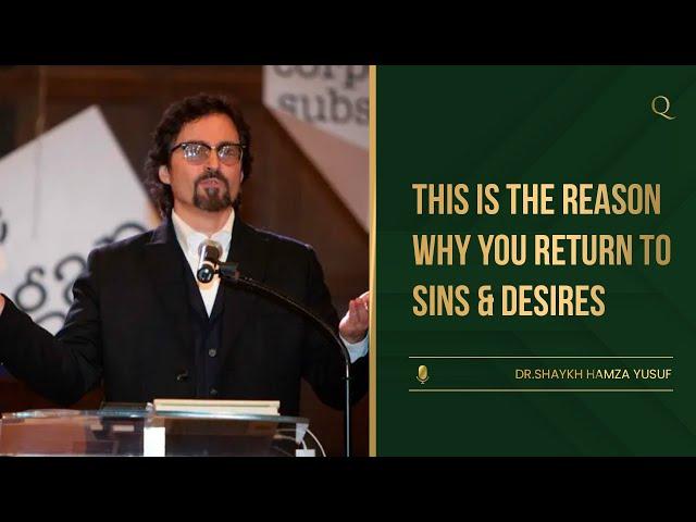 The reason why you return to Sins & Desires | Shaykh Hamza Yusuf