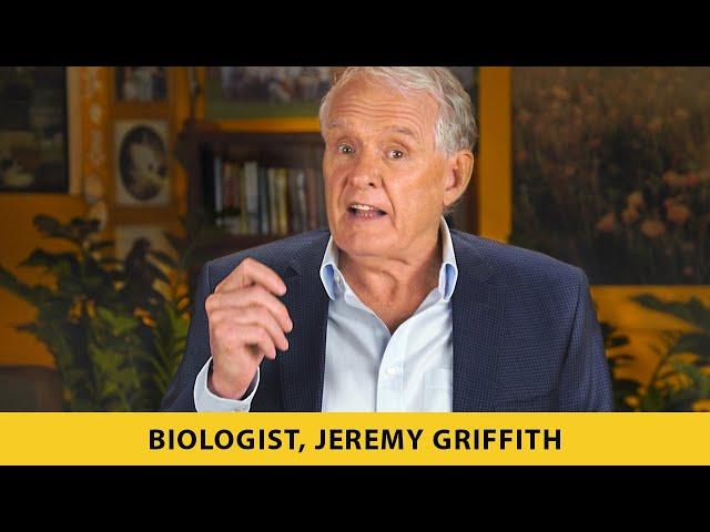 Breakthrough solution to the human condition by biologist Jeremy Griffith