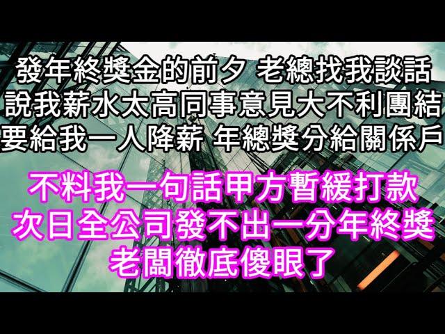 發年終獎金的前夕 老總找我談話說我薪水太高同事意見大不利團結要給我一人降薪 年總獎分給關係戶！不料我一句話甲方暫緩打款#心書時光 #為人處事 #生活經驗 #情感故事 #唯美频道 #爽文