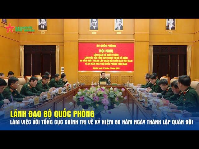 Lãnh đạo Bộ Quốc phòng làm việc với Tổng cục Chính trị về kỷ niệm 80 năm Ngày thành lập Quân đội