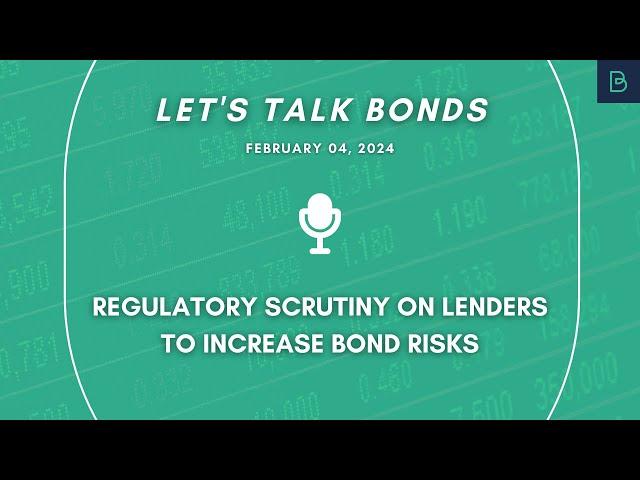 Regulatory scrutiny on lenders to increase bond risks