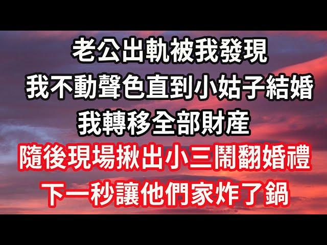 老公出軌被我發現，我不動聲色直到小姑子結婚，我轉移全部財産，隨後現場揪出小三鬧翻婚禮，下一秒讓他們家炸了鍋#心靈回收站