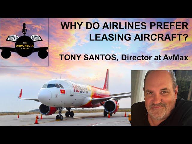 LEASE OR BUY? Aircraft Leasing with Tony Santos | Aeropedia Podcast