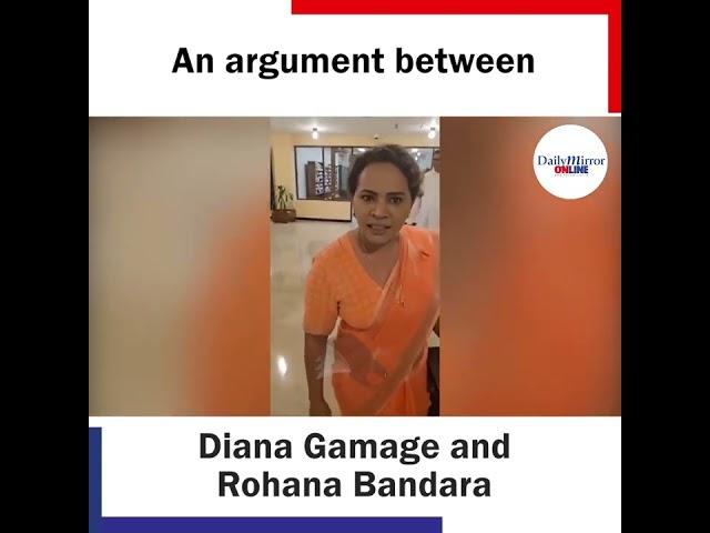 An argument between Diana Gamage and Rohana Bandar