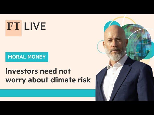 HSBC's Stuart Kirk: Why Investors Shouldn’t Fear Climate Risk | FT Moral Money Summit Europe