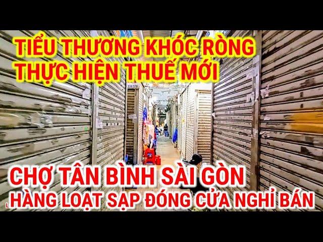 CHỢ TÂN BÌNH SÀI GÒN HÀNG LOẠT SẠP ĐÓNG CỬA NGHỈ BÁN | TIỂU THƯƠNG KHÓC RÒNG THỰC HIỆN THUẾ MỚI