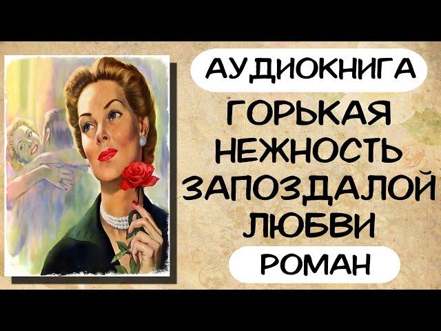 АУДИОКНИГА ГОРЬКАЯ НЕЖНОСТЬ ЗАПОЗДАЛОЙ ЛЮБВИ СЛУШАТЬ РОМАН