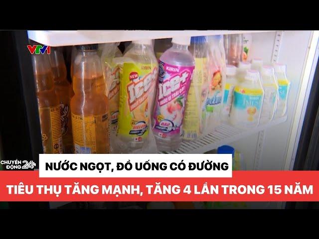 Nước ngọt, đồ uống có đường tiêu thụ tăng mạnh, tăng 4 lần trong 15 năm