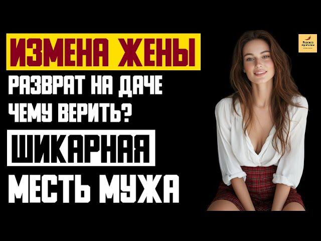 Рассказ мужчины | Измена жены. Разврат на даче. Чему верить? Шикарная месть мужа. История