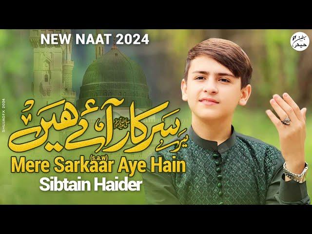 MERE SARKAAR AYE HAIN | SIBTAIN HAIDER | RABI UL AWAL SPECIAL NAAT 2024 |