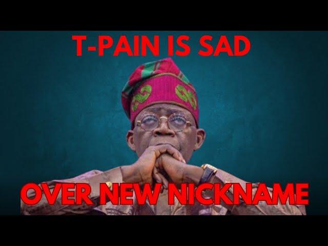 TINUBU IS SAD OVER HIS NEW NICKNAME T-PAIN , AND NOT OVER THE SUFFERING HE HAS PUT NIGERIANS